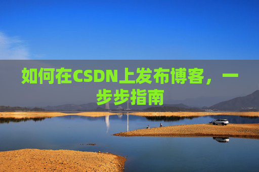 如何在CSDN上发布博客，一步步指南